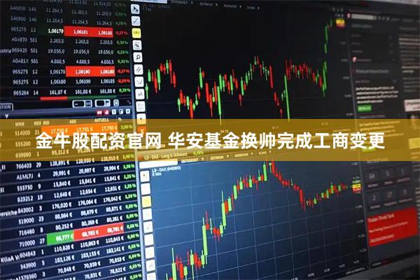 金牛股配资官网 华安基金换帅完成工商变更