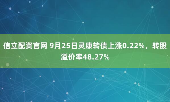 信立配资官网 9月25日灵康转债上涨0.22%，转股溢价率48.27%