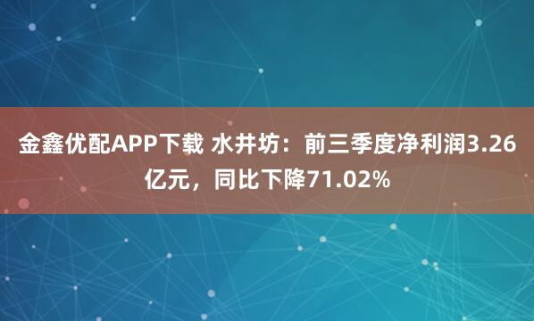 金鑫优配APP下载 水井坊：前三季度净利润3.26亿元，同比下降71.02%