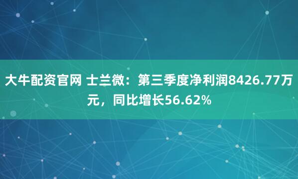 大牛配资官网 士兰微：第三季度净利润8426.77万元，同比增长56.62%