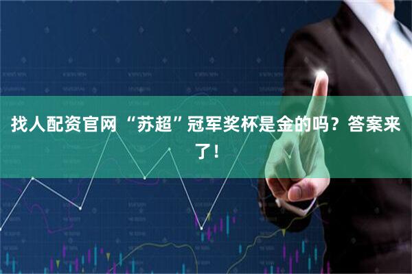 找人配资官网 “苏超”冠军奖杯是金的吗？答案来了！