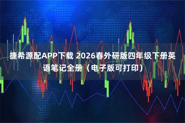 捷希源配APP下载 2026春外研版四年级下册英语笔记全册（电子版可打印）