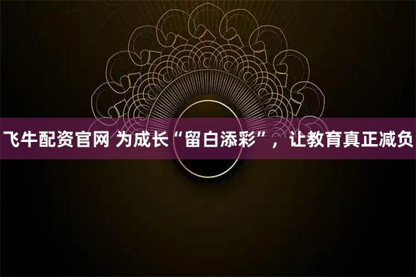 飞牛配资官网 为成长“留白添彩”，让教育真正减负
