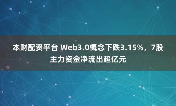 本财配资平台 Web3.0概念下跌3.15%，7股主力资金净流出超亿元